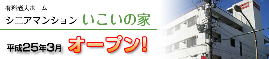 有料老人ホーム シニアマンション いこいの家  平成25年3月オープン!